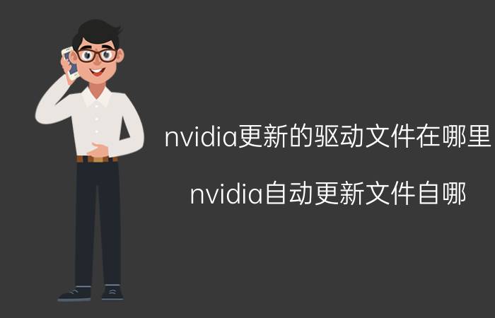 nvidia更新的驱动文件在哪里 nvidia自动更新文件自哪？